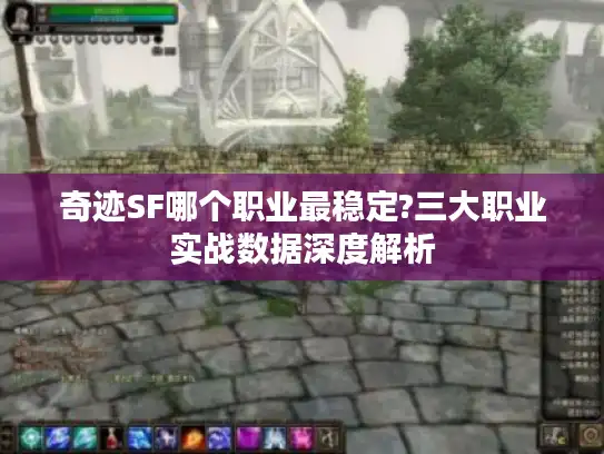 奇迹SF哪个职业最稳定?三大职业实战数据深度解析
