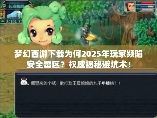 梦幻西游下载为何2025年玩家频陷安全雷区？权威揭秘避坑术！