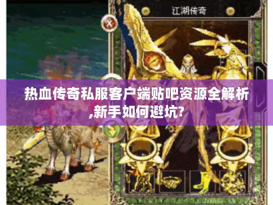 热血传奇私服客户端贴吧资源全解析,新手如何避坑?