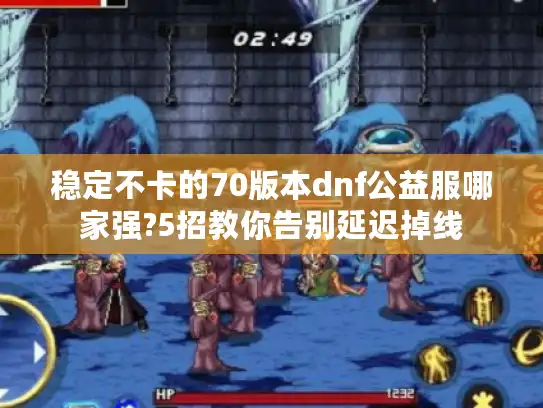 稳定不卡的70版本dnf公益服哪家强?5招教你告别延迟掉线