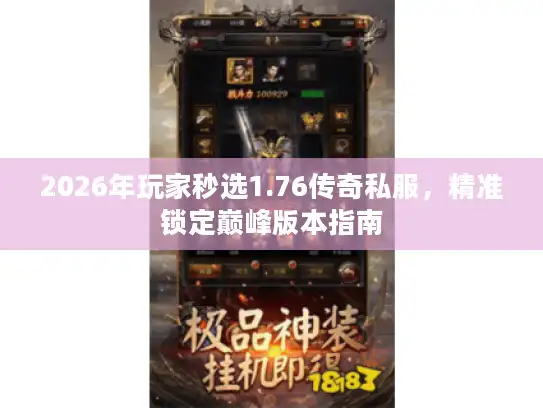 2026年玩家秒选1.76传奇私服,精准锁定巅峰版本指南 2026年玩家秒选1.76传奇私服,精准锁定巅峰版本指南