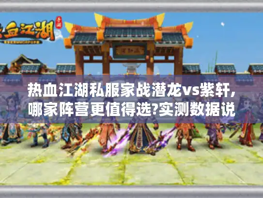 热血江湖私服家战潜龙vs紫轩,哪家阵营更值得选?实测数据说话