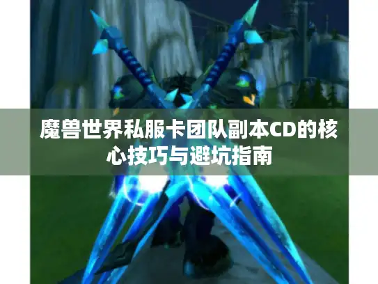 魔兽世界私服卡团队副本CD的核心技巧与避坑指南