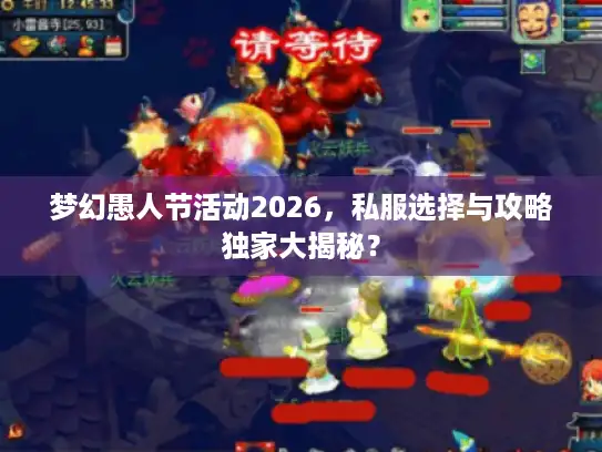 梦幻愚人节活动2026，私服选择与攻略独家大揭秘？
