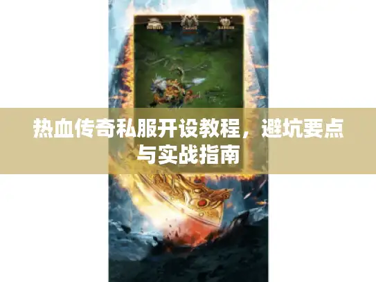 热血传奇私服开设教程,避坑要点与实战指南 热血传奇私服开设教程,避坑要点与实战指南