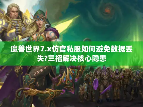 魔兽世界7.x仿官私服如何避免数据丢失?三招解决核心隐患