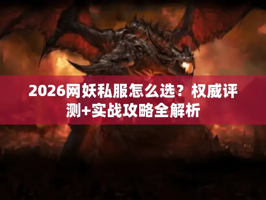 2026网妖私服怎么选?权威评测+实战攻略全解析 2026网妖私服怎么选?权威评测+实战攻略全解析