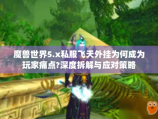 魔兽世界5.x私服飞天外挂为何成为玩家痛点?深度拆解与应对策略
