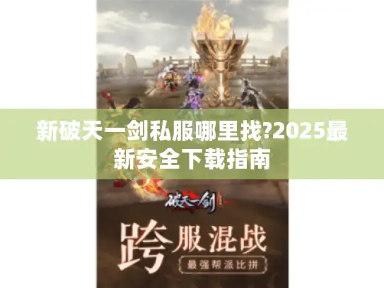 新破天一剑私服哪里找?2025最新安全下载指南