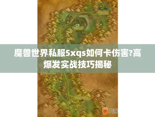 魔兽世界私服5xqs如何卡伤害?高爆发实战技巧揭秘