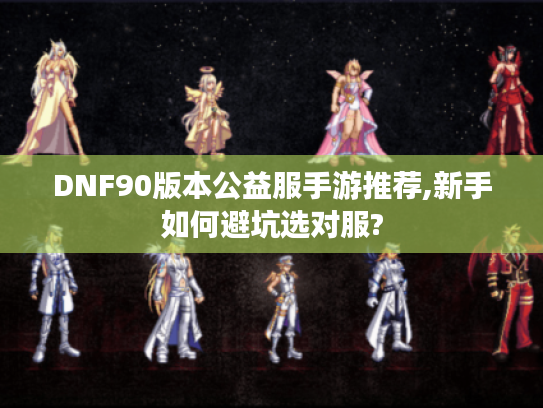 DNF90版本公益服手游推荐,新手如何避坑选对服?