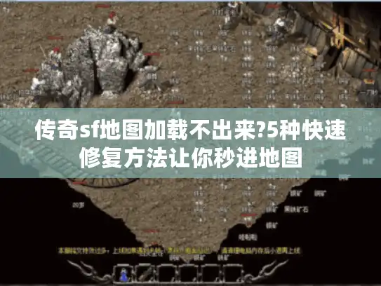 传奇sf地图加载不出来?5种快速修复方法让你秒进地图 传奇sf地图加载不出来?5种快速修复方法让你秒进地图