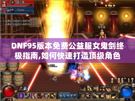 DNF95版本免费公益服女鬼剑终极指南,如何快速打造顶级角色? DNF95版本免费公益服女鬼剑终极指南,如何快速打造顶级角色?