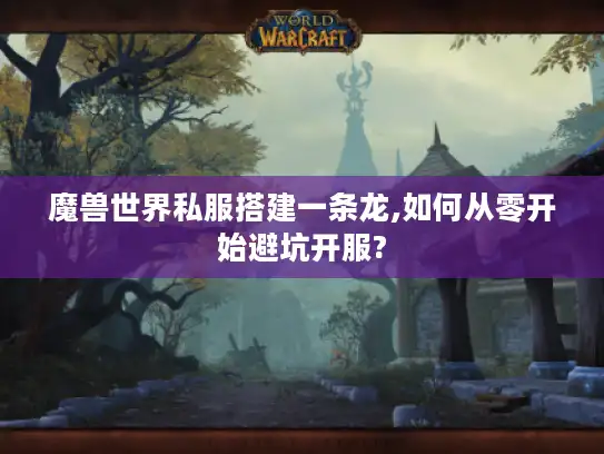 魔兽世界私服搭建一条龙,如何从零开始避坑开服?