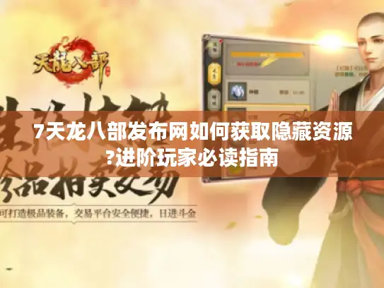 7天龙八部发布网如何获取隐藏资源?进阶玩家必读指南 7天龙八部发布网如何获取隐藏资源?进阶玩家必读指南