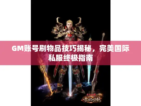 GM账号刷物品技巧揭秘，完美国际私服终极指南
