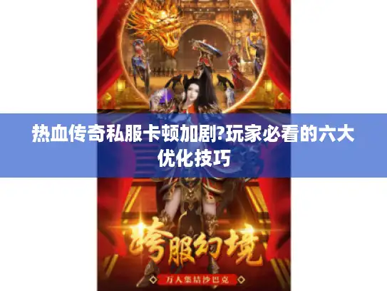 热血传奇私服卡顿加剧?玩家必看的六大优化技巧