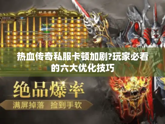 热血传奇私服卡顿加剧?玩家必看的六大优化技巧
