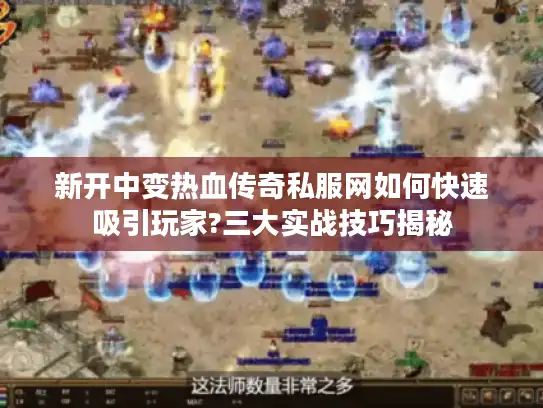新开中变热血传奇私服网如何快速吸引玩家?三大实战技巧揭秘