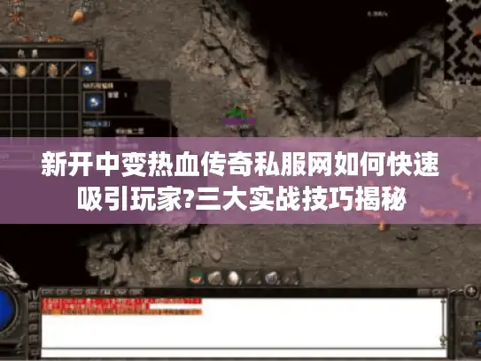 新开中变热血传奇私服网如何快速吸引玩家?三大实战技巧揭秘