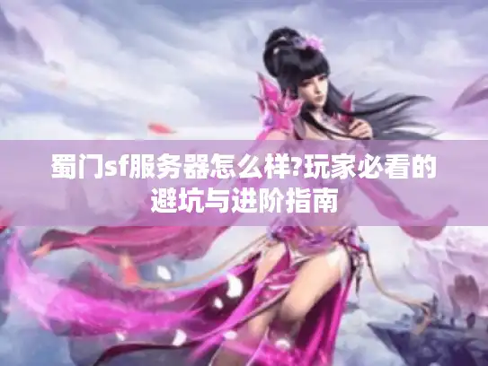 蜀门sf服务器怎么样?玩家必看的避坑与进阶指南