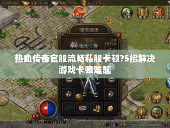 热血传奇官服流畅私服卡顿?5招解决游戏卡顿难题 热血传奇官服流畅私服卡顿?5招解决游戏卡顿难题