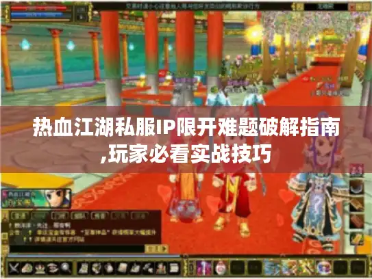热血江湖私服IP限开难题破解指南,玩家必看实战技巧