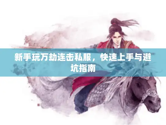 新手玩万劫连击私服，快速上手与避坑指南