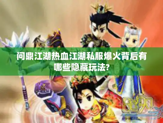 问鼎江湖热血江湖私服爆火背后有哪些隐藏玩法?