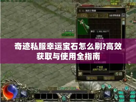 奇迹私服幸运宝石怎么刷?高效获取与使用全指南 奇迹私服幸运宝石怎么刷?高效获取与使用全指南