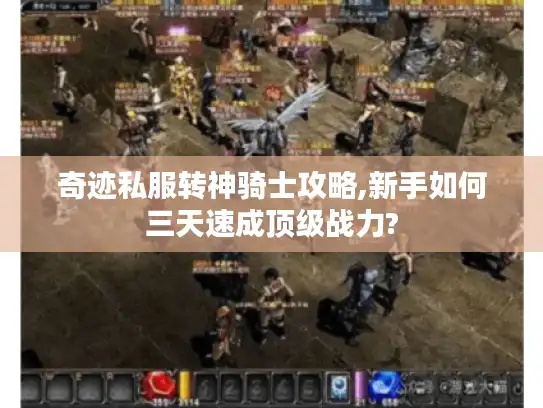 奇迹私服转神骑士攻略,新手如何三天速成顶级战力? 奇迹私服转神骑士攻略,新手如何三天速成顶级战力?