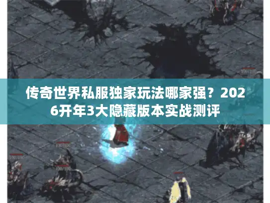 传奇世界私服独家玩法哪家强？2026开年3大隐藏版本实战测评