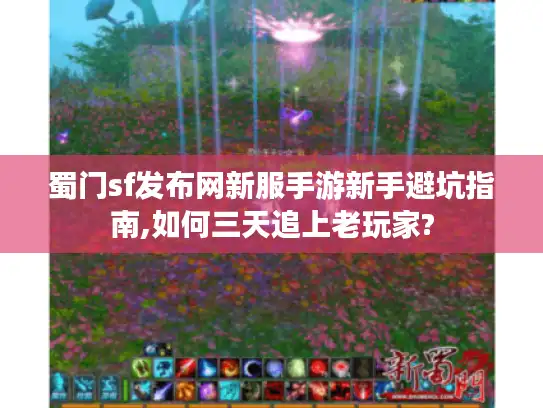 蜀门sf发布网新服手游新手避坑指南,如何三天追上老玩家?