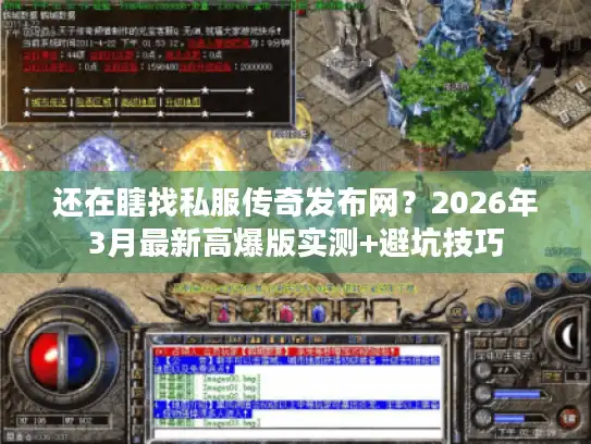 还在瞎找私服传奇发布网？2026年3月最新高爆版实测+避坑技巧