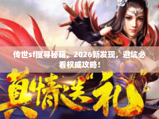 传世sf搜寻秘籍,2026新发现,避坑必看权威攻略! 传世sf搜寻秘籍,2026新发现,避坑必看权威攻略!