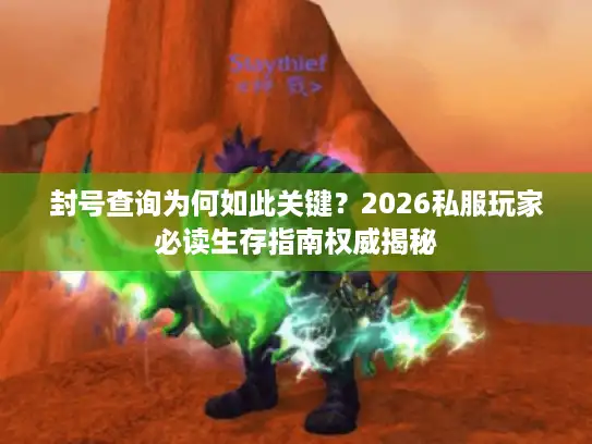 封号查询为何如此关键？2026私服玩家必读生存指南权威揭秘