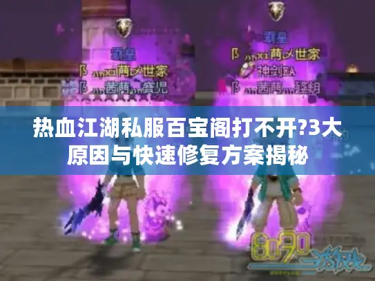 热血江湖私服百宝阁打不开?3大原因与快速修复方案揭秘