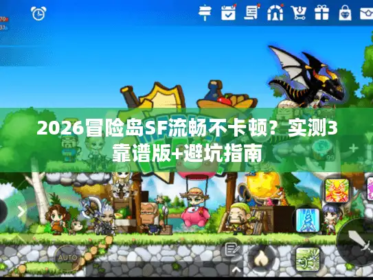2026冒险岛SF流畅不卡顿?实测3靠谱版+避坑指南 2026冒险岛SF流畅不卡顿?实测3靠谱版+避坑指南