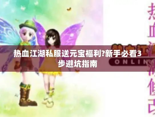 热血江湖私服送元宝福利?新手必看3步避坑指南