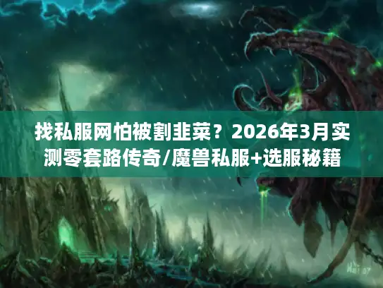找私服网怕被割韭菜?2026年3月实测零套路传奇/魔兽私服+选服秘籍 找私服网怕被割韭菜?2026年3月实测零套路传奇/魔兽私服+选服秘籍