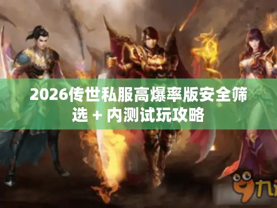 2026传世私服高爆率版安全筛选 + 内测试玩攻略 2026传世私服高爆率版安全筛选 + 内测试玩攻略