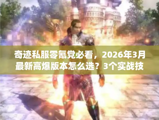 奇迹私服零氪党必看，2026年3月最新高爆版本怎么选？3个实战技巧少走弯路