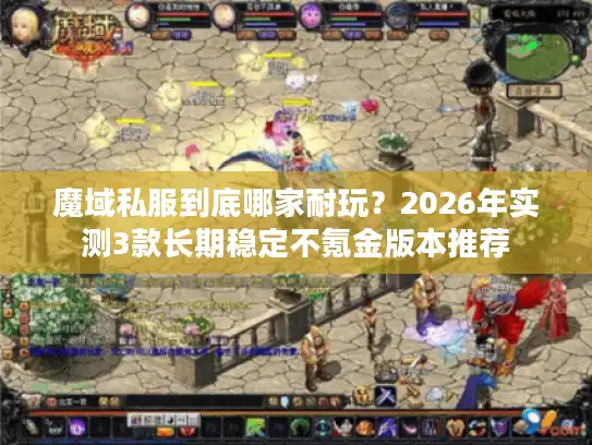 魔域私服到底哪家耐玩?2026年实测3款长期稳定不氪金版本推荐 魔域私服到底哪家耐玩?2026年实测3款长期稳定不氪金版本推荐
