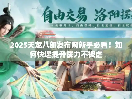 2025天龙八部发布网新手必看！如何快速提升战力不被虐