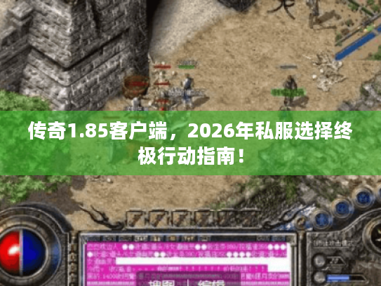传奇1.85客户端，2026年私服选择终极行动指南！