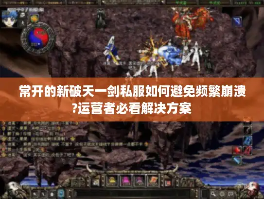 常开的新破天一剑私服如何避免频繁崩溃?运营者必看解决方案