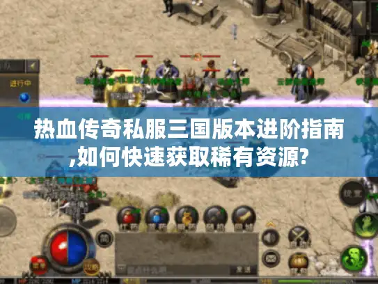 热血传奇私服三国版本进阶指南,如何快速获取稀有资源? 热血传奇私服三国版本进阶指南,如何快速获取稀有资源?