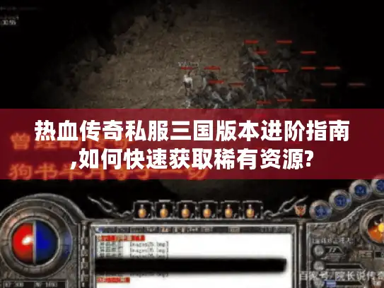热血传奇私服三国版本进阶指南,如何快速获取稀有资源? 热血传奇私服三国版本进阶指南,如何快速获取稀有资源?