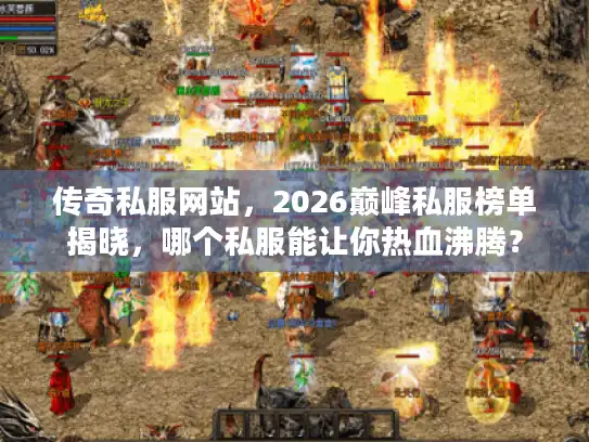 传奇私服网站,2026巅峰私服榜单揭晓,哪个私服能让你热血沸腾? 传奇私服网站,2026巅峰私服榜单揭晓,哪个私服能让你热血沸腾?