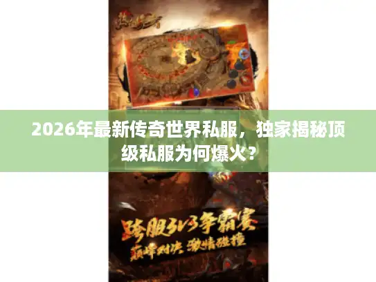 2026年最新传奇世界私服，独家揭秘顶级私服为何爆火？